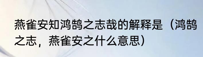燕雀安知鸿鹄之志哉的解释是（鸿鹄之志，燕雀安之什么意思）