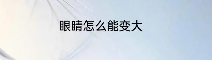 眼睛怎么能变大