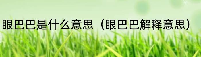 眼巴巴是什么意思（眼巴巴解释意思）