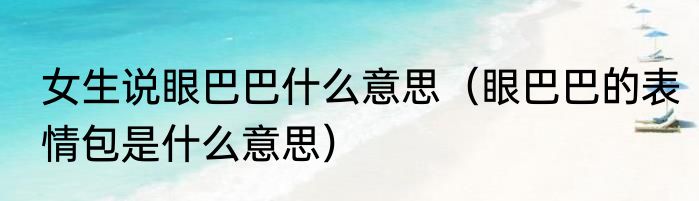 女生说眼巴巴什么意思（眼巴巴的表情包是什么意思）
