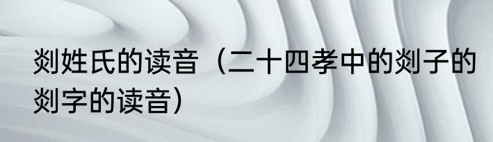 剡姓氏的读音（二十四孝中的剡子的剡字的读音）