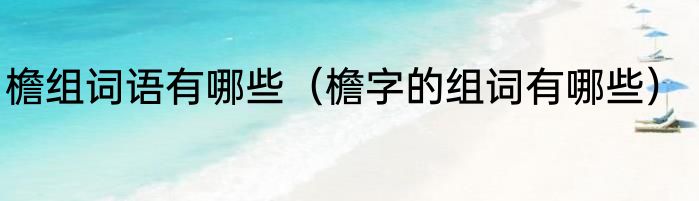 檐组词语有哪些（檐字的组词有哪些）