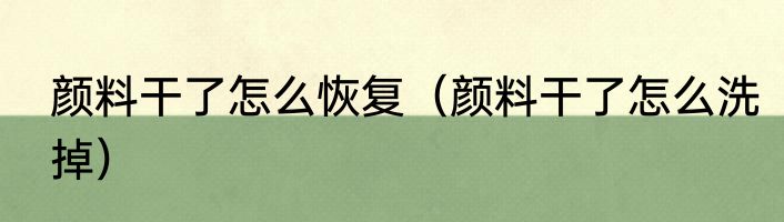 颜料干了怎么恢复（颜料干了怎么洗掉）