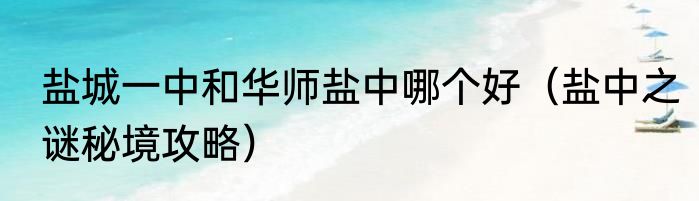 盐城一中和华师盐中哪个好（盐中之谜秘境攻略）