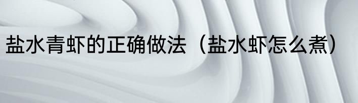 盐水青虾的正确做法（盐水虾怎么煮）