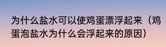 为什么盐水可以使鸡蛋漂浮起来（鸡蛋泡盐水为什么会浮起来的原因）