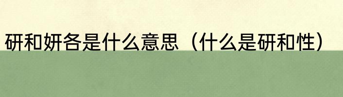 研和妍各是什么意思（什么是研和性）
