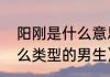 阳刚是什么意思网络用语（阳刚是什么类型的男生）