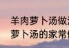 羊肉萝卜汤做法加什么香料（羊肉丸萝卜汤的家常做法）