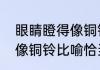 眼睛瞪得像铜铃幽默说说（眼睛瞪得像铜铃比喻恰当吗）