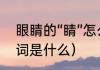 眼睛的“睛”怎么组词（眼睛的睛的组词是什么）