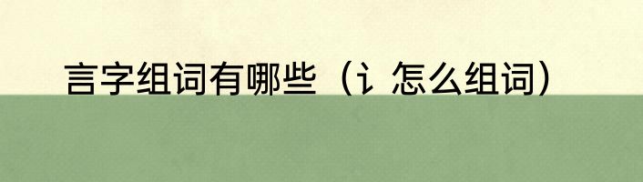 言字组词有哪些（讠怎么组词）
