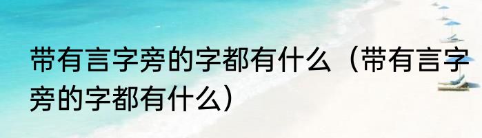带有言字旁的字都有什么（带有言字旁的字都有什么）