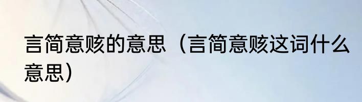 言简意赅的意思（言简意赅这词什么意思）