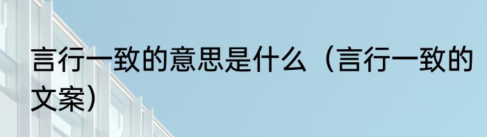 言行一致的意思是什么（言行一致的文案）