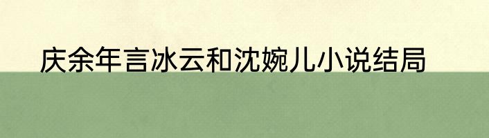 庆余年言冰云和沈婉儿小说结局