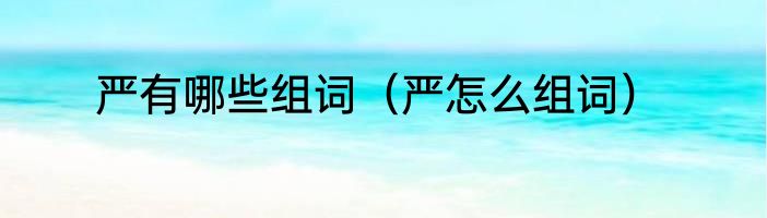 严有哪些组词（严怎么组词）