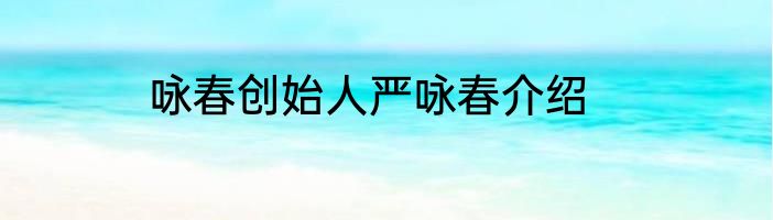 咏春创始人严咏春介绍