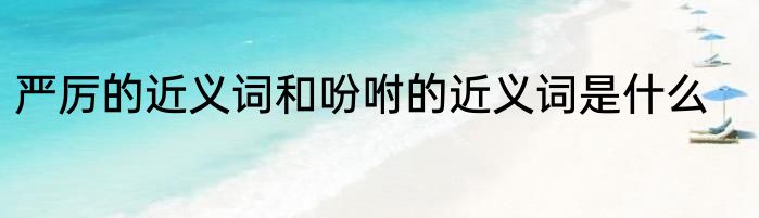 严厉的近义词和吩咐的近义词是什么