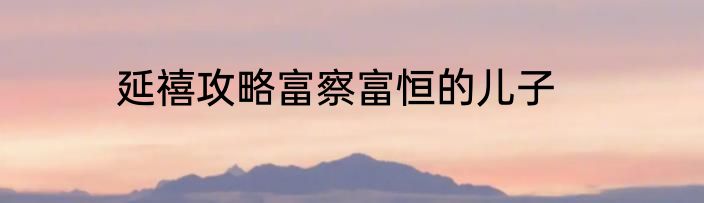 延禧攻略富察富恒的儿子