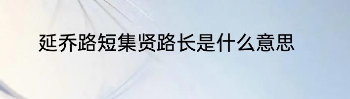 延乔路短集贤路长是什么意思