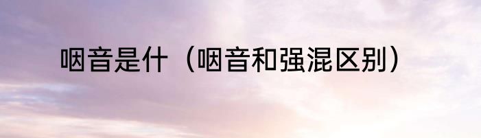 咽音是什（咽音和强混区别）