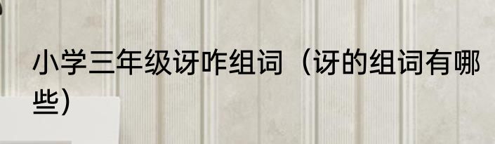 小学三年级讶咋组词（讶的组词有哪些）