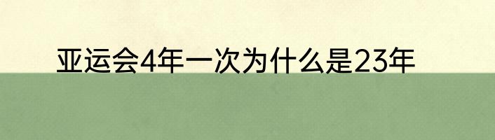 亚运会4年一次为什么是23年