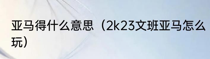 亚马得什么意思（2k23文班亚马怎么玩）