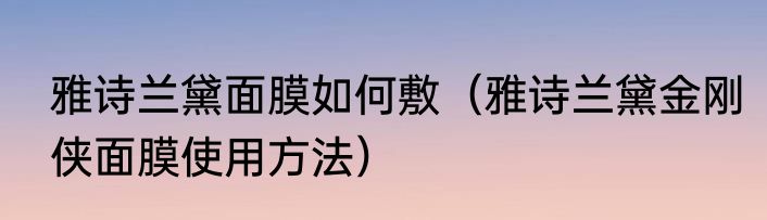 雅诗兰黛面膜如何敷（雅诗兰黛金刚侠面膜使用方法）