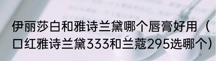 伊丽莎白和雅诗兰黛哪个唇膏好用（口红雅诗兰黛333和兰蔻295选哪个）