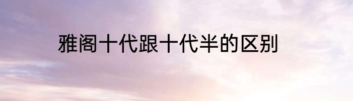雅阁十代跟十代半的区别