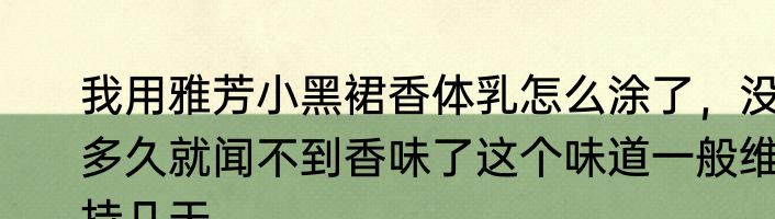 我用雅芳小黑裙香体乳怎么涂了，没多久就闻不到香味了这个味道一般维持几天