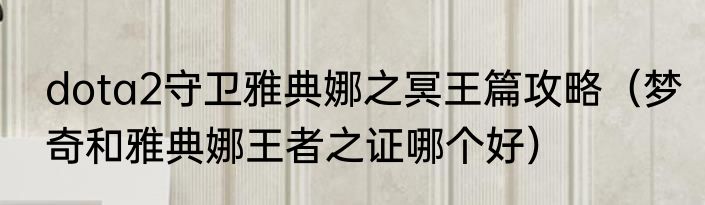 dota2守卫雅典娜之冥王篇攻略（梦奇和雅典娜王者之证哪个好）