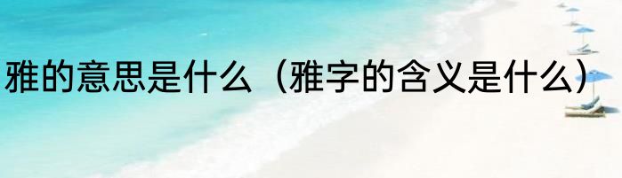 雅的意思是什么（雅字的含义是什么）