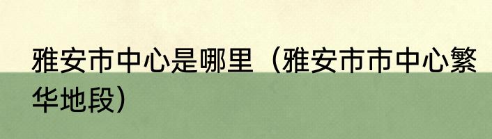 雅安市中心是哪里（雅安市市中心繁华地段）