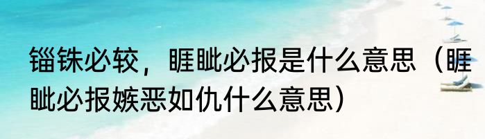 锱铢必较，睚眦必报是什么意思（睚眦必报嫉恶如仇什么意思）