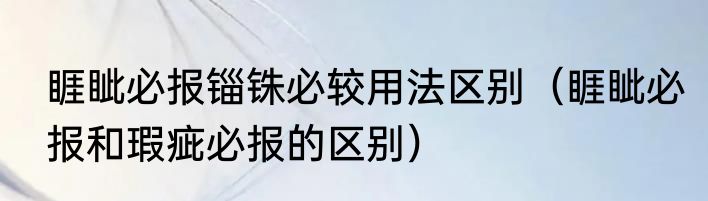 睚眦必报锱铢必较用法区别（睚眦必报和瑕疵必报的区别）