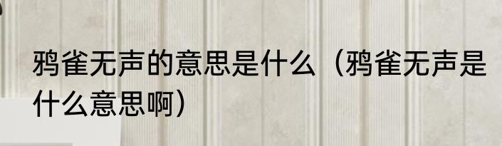 鸦雀无声的意思是什么（鸦雀无声是什么意思啊）