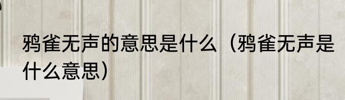 鸦雀无声的意思是什么（鸦雀无声是什么意思）
