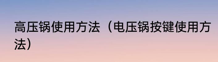 高压锅使用方法（电压锅按键使用方法）