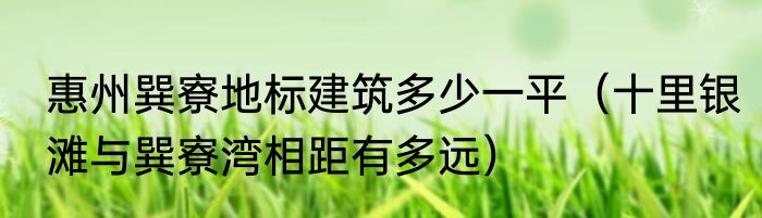 惠州巽寮地标建筑多少一平（十里银滩与巽寮湾相距有多远）