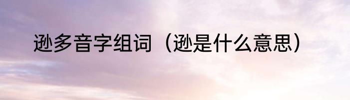 逊多音字组词（逊是什么意思）