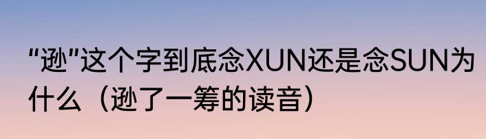 “逊”这个字到底念XUN还是念SUN为什么（逊了一筹的读音）