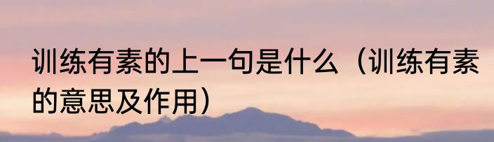 训练有素的上一句是什么（训练有素的意思及作用）