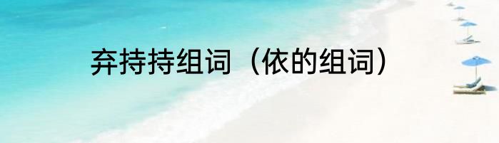 弃持持组词（依的组词）