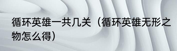 循环英雄一共几关（循环英雄无形之物怎么得）