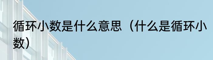 循环小数是什么意思（什么是循环小数）