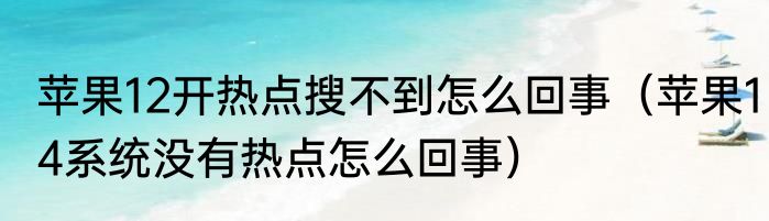 苹果12开热点搜不到怎么回事（苹果14系统没有热点怎么回事）