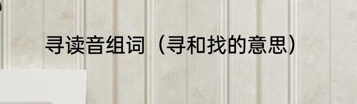 寻读音组词（寻和找的意思）